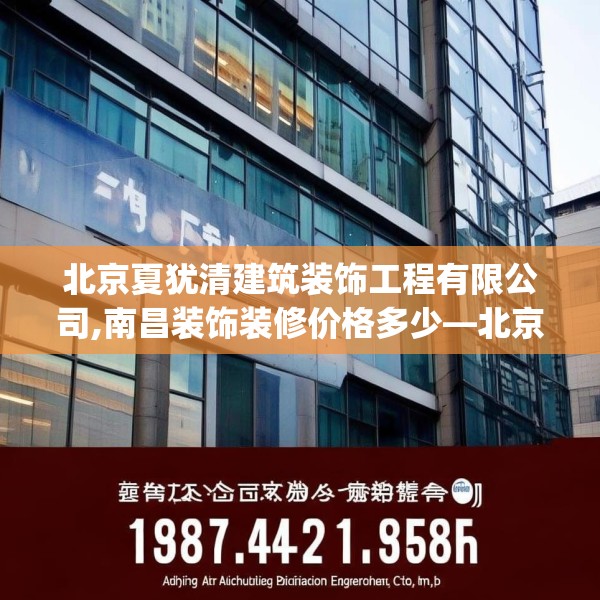 北京夏犹清建筑装饰工程有限公司,南昌装饰装修价格多少—北京夏犹清建筑装饰工程有限公司198.a74b75c78fgy.85nbn