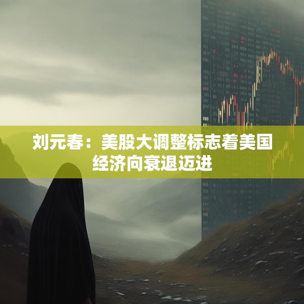 刘元春：美股大调整标志着美国经济向衰退迈进