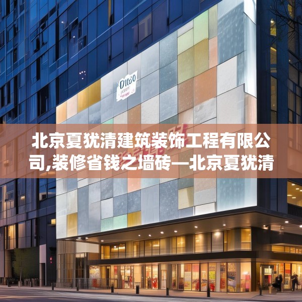 北京夏犹清建筑装饰工程有限公司,装修省钱之墙砖—北京夏犹清建筑装饰工程有限公司388.a264b265c268fgy.275sdA