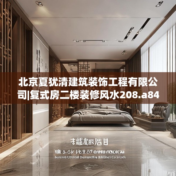 北京夏犹清建筑装饰工程有限公司|复式房二楼装修风水208.a84b85c88fgy.95sdA