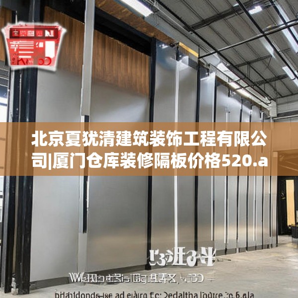 北京夏犹清建筑装饰工程有限公司|厦门仓库装修隔板价格520.a396b397c400fgy.407dewqe