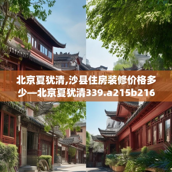 北京夏犹清,沙县住房装修价格多少—北京夏犹清339.a215b216c219fgy.226fhsg