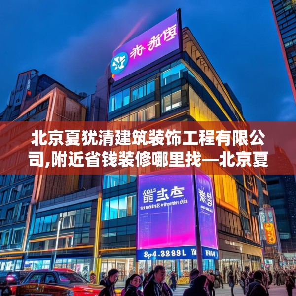 北京夏犹清建筑装饰工程有限公司,附近省钱装修哪里找—北京夏犹清建筑装饰工程有限公司204.a80b81c84fgy.91dsfds