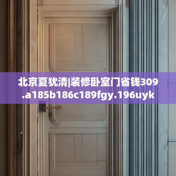 北京夏犹清|装修卧室门省钱309.a185b186c189fgy.196uyk
