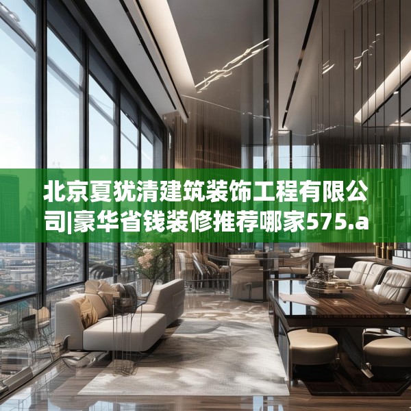 北京夏犹清建筑装饰工程有限公司|豪华省钱装修推荐哪家575.a451b452c455fgy.462bnbn