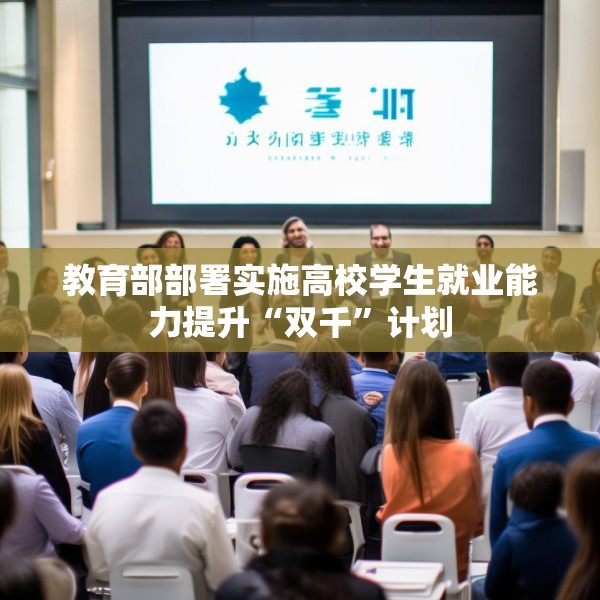 教育部部署实施高校学生就业能力提升“双千”计划