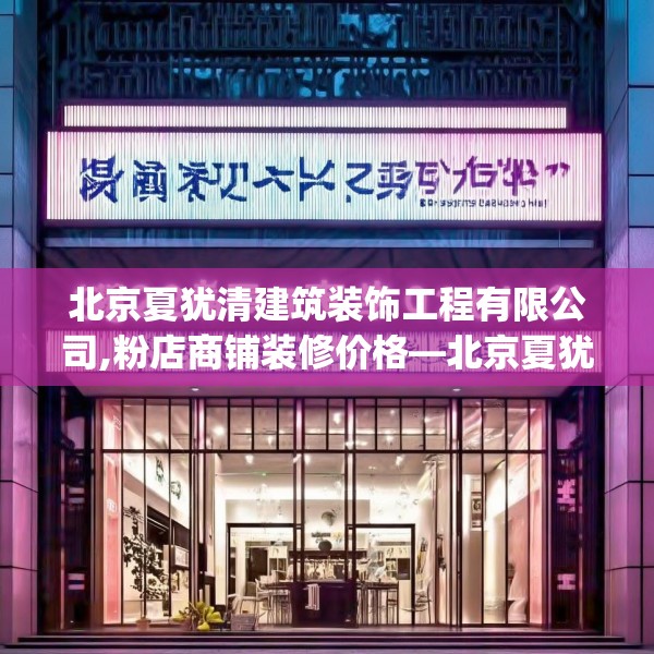 北京夏犹清建筑装饰工程有限公司,粉店商铺装修价格—北京夏犹清建筑装饰工程有限公司362.a238b239c242fgy.24976671