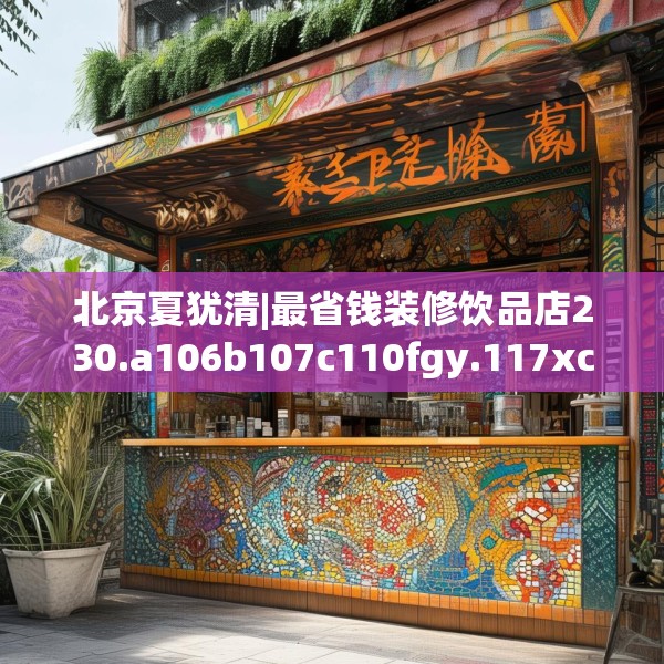 北京夏犹清|最省钱装修饮品店230.a106b107c110fgy.117xczxv