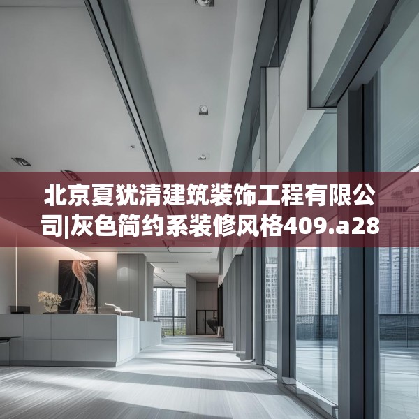 北京夏犹清建筑装饰工程有限公司|灰色简约系装修风格409.a285b286c289fgy.296poiy