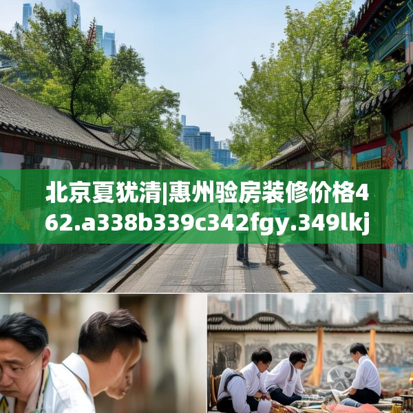 北京夏犹清|惠州验房装修价格462.a338b339c342fgy.349lkjl