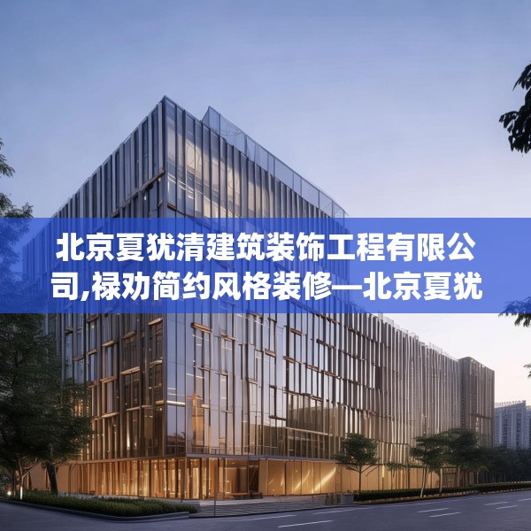 北京夏犹清建筑装饰工程有限公司,禄劝简约风格装修—北京夏犹清建筑装饰工程有限公司316.a192b193c196fgy.203sdA
