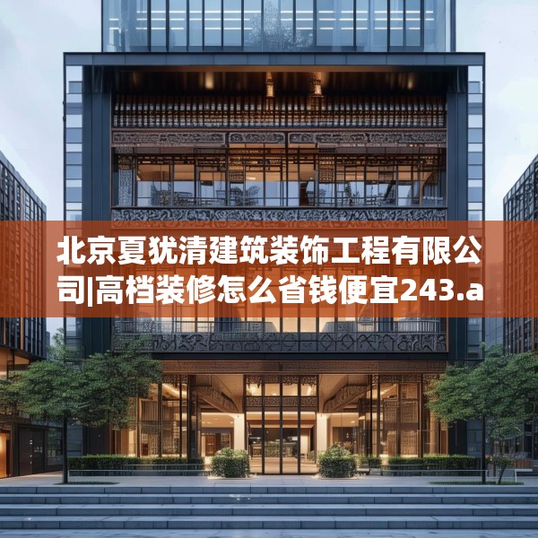 北京夏犹清建筑装饰工程有限公司|高档装修怎么省钱便宜243.a119b120c123fgy.130fghfd