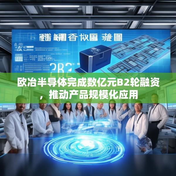 欧冶半导体完成数亿元B2轮融资，推动产品规模化应用