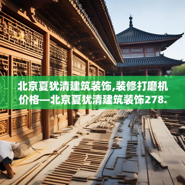 北京夏犹清建筑装饰,装修打磨机价格—北京夏犹清建筑装饰278.a154b155c158fgy.165wew