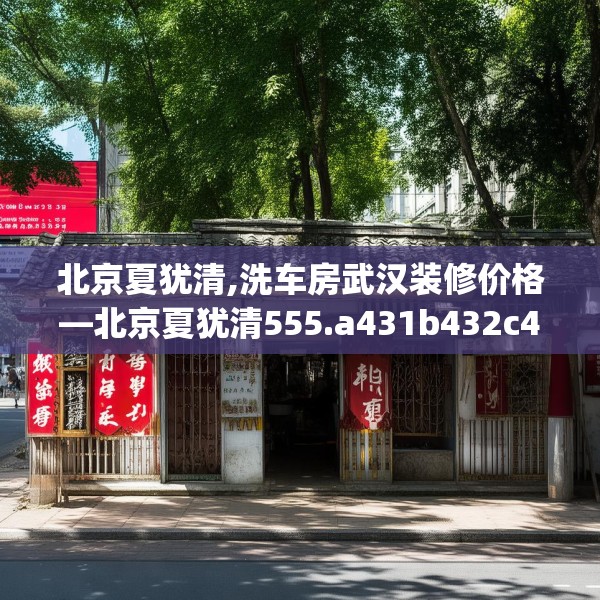 北京夏犹清,洗车房武汉装修价格—北京夏犹清555.a431b432c435fgy.442fhsg