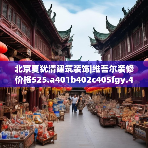 北京夏犹清建筑装饰|维吾尔装修价格525.a401b402c405fgy.412uyk