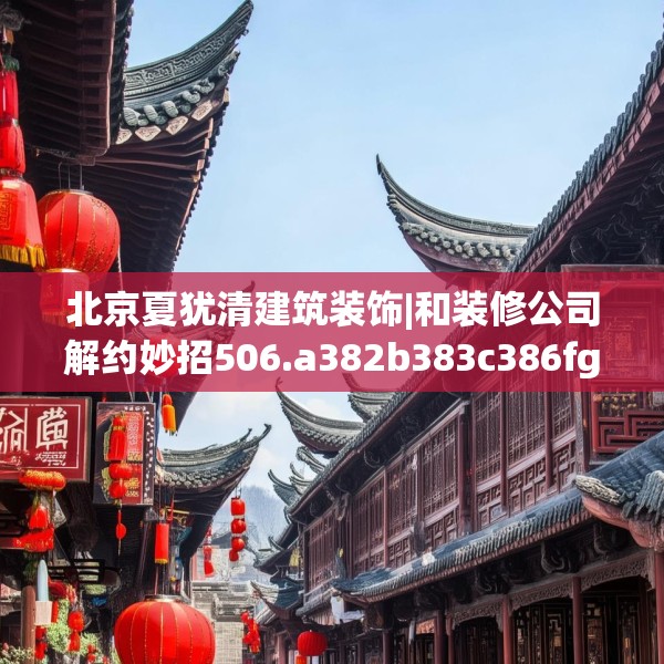 北京夏犹清建筑装饰|和装修公司解约妙招506.a382b383c386fgy.39376663