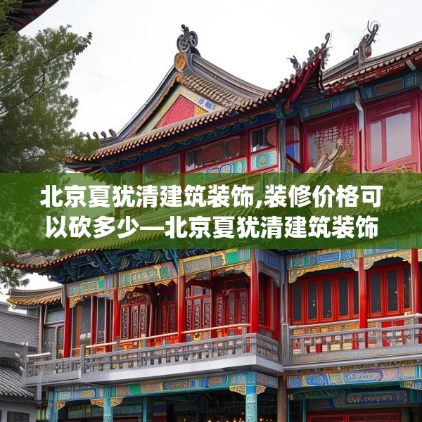 北京夏犹清建筑装饰,装修价格可以砍多少—北京夏犹清建筑装饰533.a409b410c413fgy.420cvcx