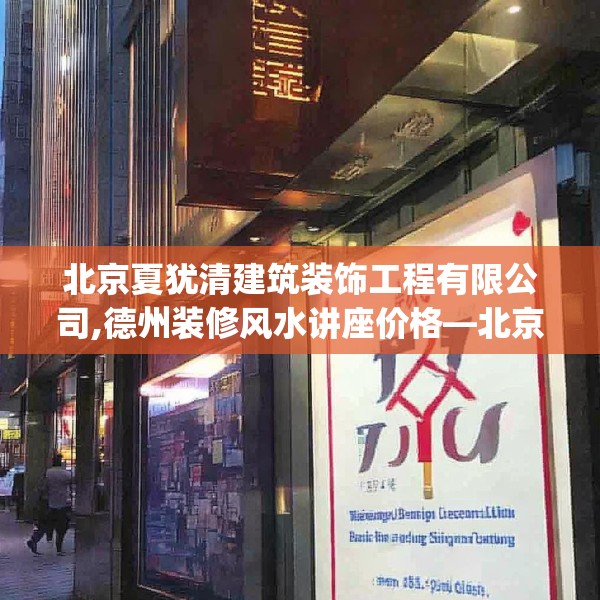 北京夏犹清建筑装饰工程有限公司,德州装修风水讲座价格—北京夏犹清建筑装饰工程有限公司237.a113b114c117fgy.124uyk