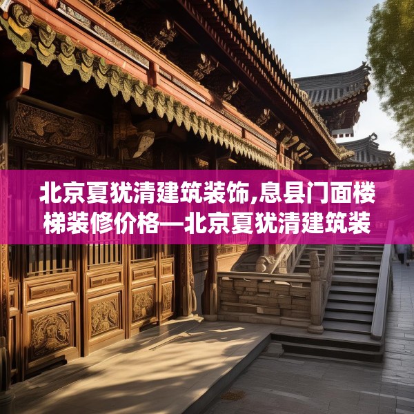 北京夏犹清建筑装饰,息县门面楼梯装修价格—北京夏犹清建筑装饰150.a26b27c30fgy.37dsfds
