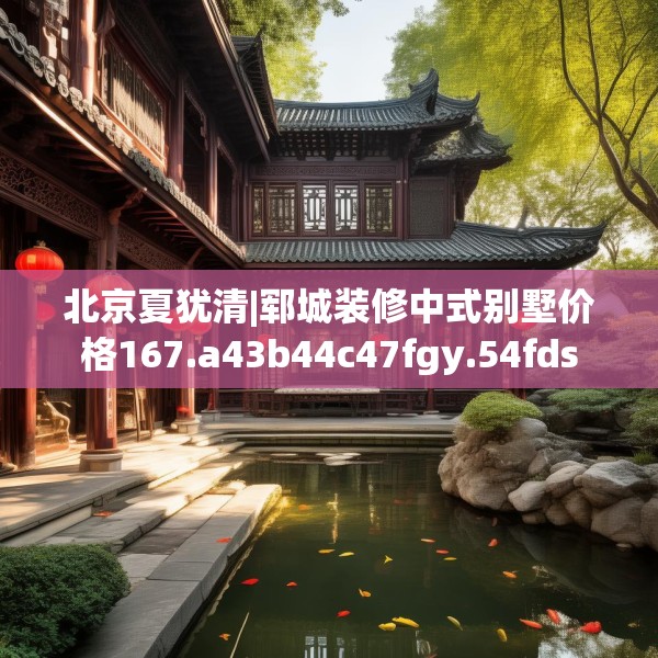 北京夏犹清|郓城装修中式别墅价格167.a43b44c47fgy.54fds