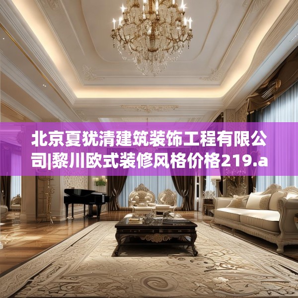 北京夏犹清建筑装饰工程有限公司|黎川欧式装修风格价格219.a95b96c99fgy.106uyk