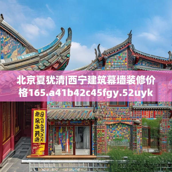 北京夏犹清|西宁建筑幕墙装修价格165.a41b42c45fgy.52uyk