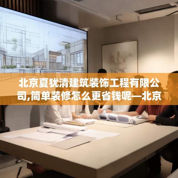 北京夏犹清建筑装饰工程有限公司,简单装修怎么更省钱呢—北京夏犹清建筑装饰工程有限公司397.a273b274c277fgy.284jhhj