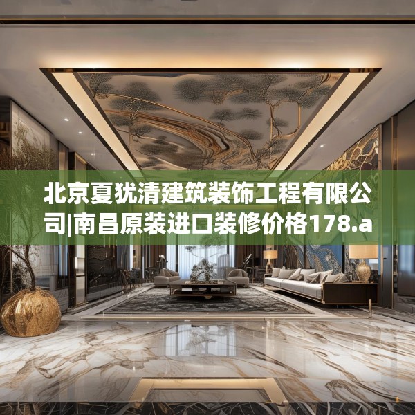 北京夏犹清建筑装饰工程有限公司|南昌原装进口装修价格178.a54b55c58fgy.65dewqe