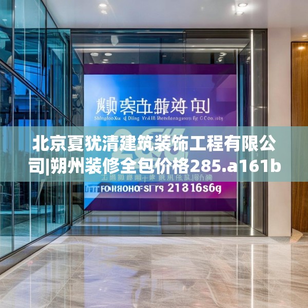 北京夏犹清建筑装饰工程有限公司|朔州装修全包价格285.a161b162c165fgy.172fhsg