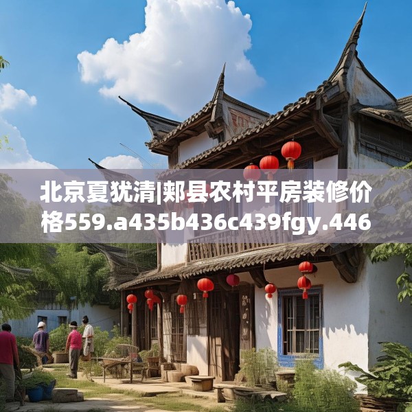 北京夏犹清|郏县农村平房装修价格559.a435b436c439fgy.446jhhj