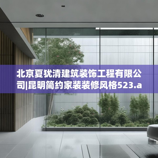 北京夏犹清建筑装饰工程有限公司|昆明简约家装装修风格523.a399b400c403fgy.410jhhj