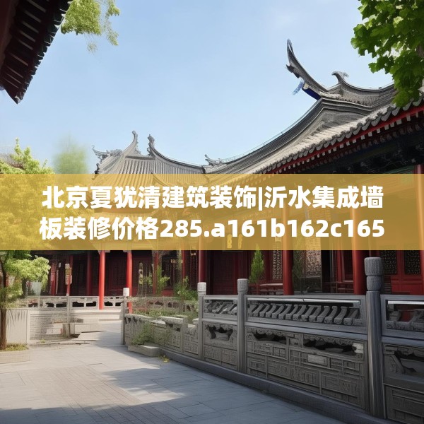 北京夏犹清建筑装饰|沂水集成墙板装修价格285.a161b162c165fgy.172fhsg