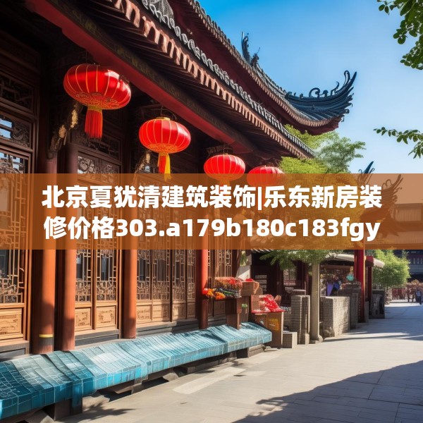 北京夏犹清建筑装饰|乐东新房装修价格303.a179b180c183fgy.190fhsg