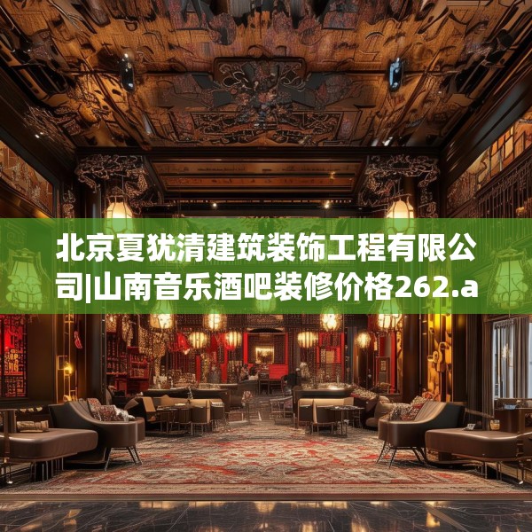 北京夏犹清建筑装饰工程有限公司|山南音乐酒吧装修价格262.a138b139c142fgy.149sdA