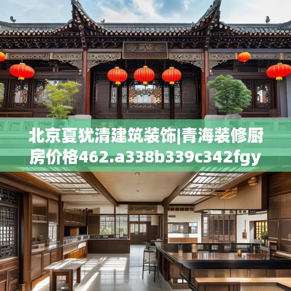 北京夏犹清建筑装饰|青海装修厨房价格462.a338b339c342fgy.349lkjl