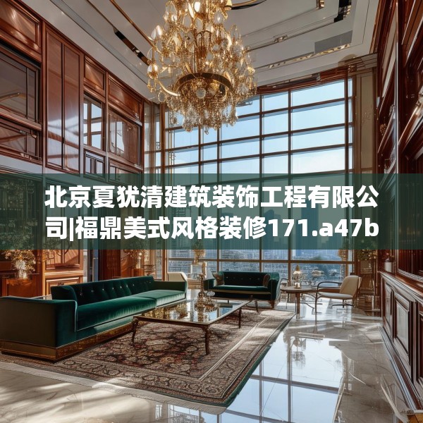 北京夏犹清建筑装饰工程有限公司|福鼎美式风格装修171.a47b48c51fgy.58fghfd