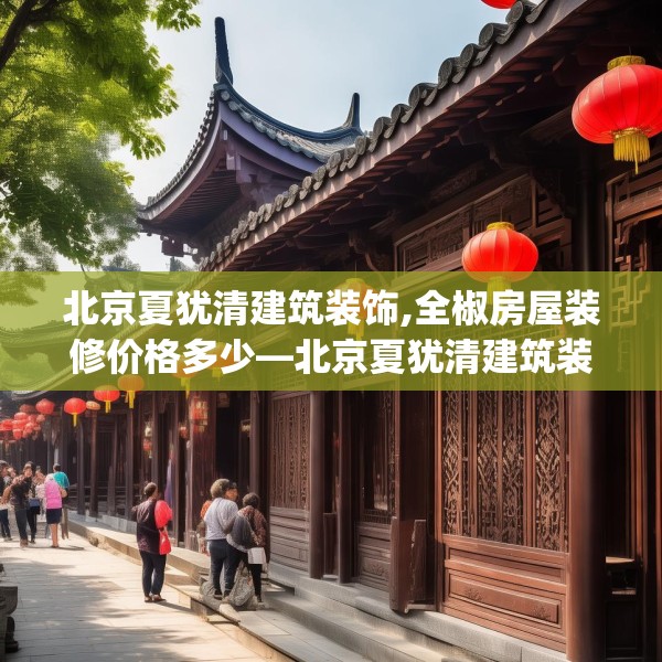 北京夏犹清建筑装饰,全椒房屋装修价格多少—北京夏犹清建筑装饰533.a409b410c413fgy.420cvcx
