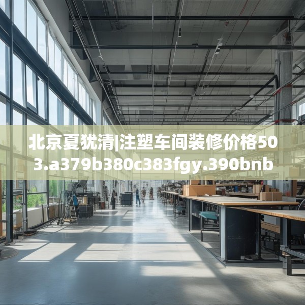 北京夏犹清|注塑车间装修价格503.a379b380c383fgy.390bnbn