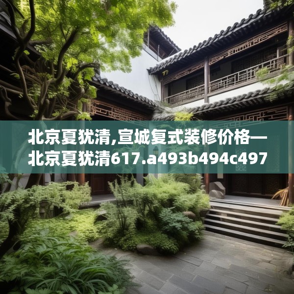 北京夏犹清,宣城复式装修价格—北京夏犹清617.a493b494c497fgy.504fds