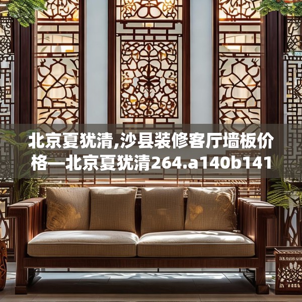 北京夏犹清,沙县装修客厅墙板价格—北京夏犹清264.a140b141c144fgy.151lkjl
