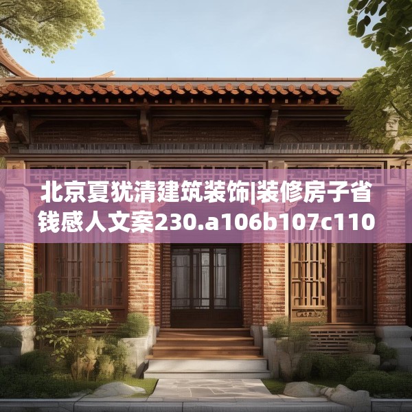 北京夏犹清建筑装饰|装修房子省钱感人文案230.a106b107c110fgy.117xczxv