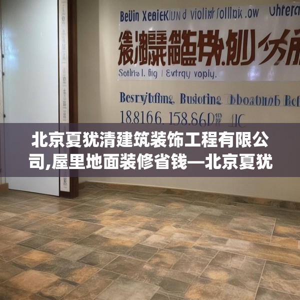 北京夏犹清建筑装饰工程有限公司,屋里地面装修省钱—北京夏犹清建筑装饰工程有限公司139.a15b16c19fgy.26poiy