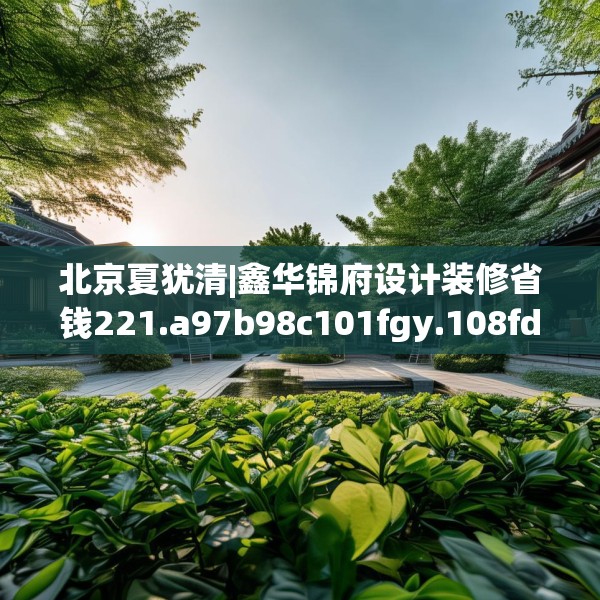 北京夏犹清|鑫华锦府设计装修省钱221.a97b98c101fgy.108fds
