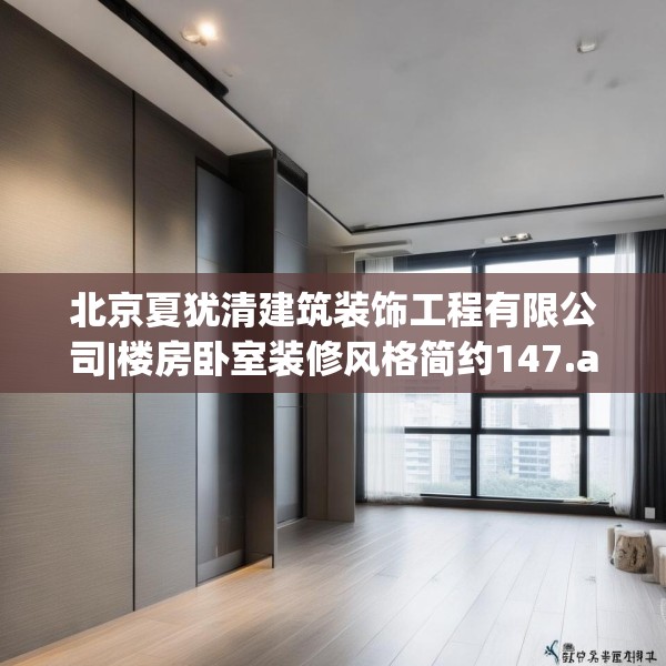 北京夏犹清建筑装饰工程有限公司|楼房卧室装修风格简约147.a23b24c27fgy.34uyk