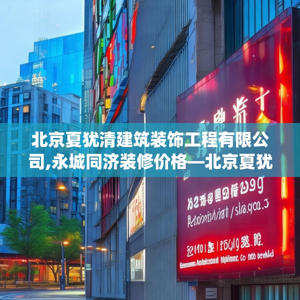 北京夏犹清建筑装饰工程有限公司,永城同济装修价格—北京夏犹清建筑装饰工程有限公司232.a108b109c112fgy.119dewqe