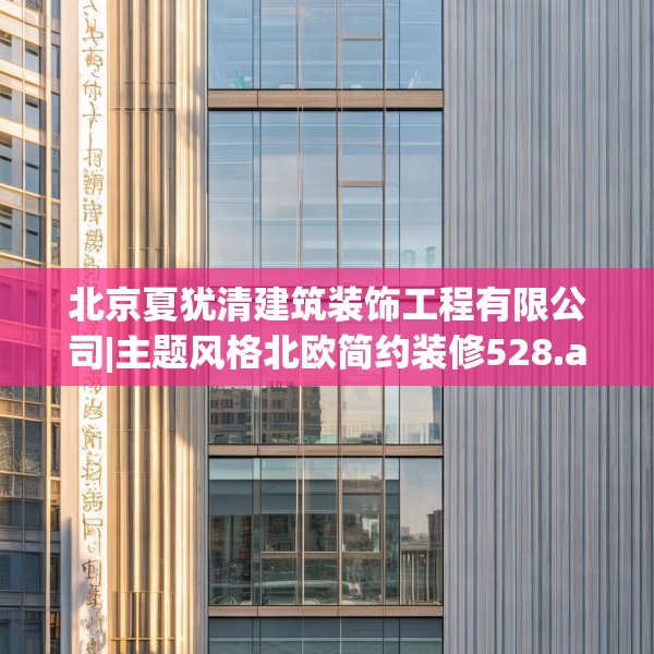 北京夏犹清建筑装饰工程有限公司|主题风格北欧简约装修528.a404b405c408fgy.415dsfds