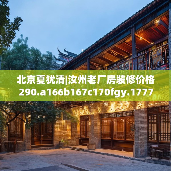 北京夏犹清|汝州老厂房装修价格290.a166b167c170fgy.17776675
