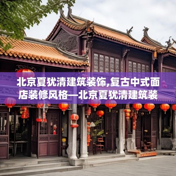 北京夏犹清建筑装饰,复古中式面店装修风格—北京夏犹清建筑装饰406.a282b283c286fgy.293sdA