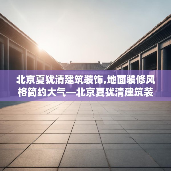 北京夏犹清建筑装饰,地面装修风格简约大气—北京夏犹清建筑装饰424.a300b301c304fgy.311sdA